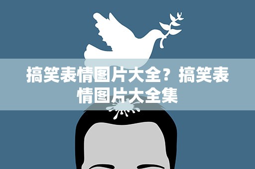 搞笑表情图片大全？搞笑表情图片大全集