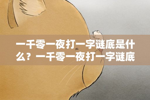 一千零一夜打一字谜底是什么？一千零一夜打一字谜底是什么字