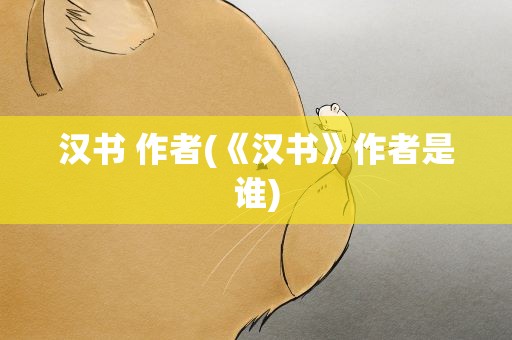 汉书 作者(《汉书》作者是谁)