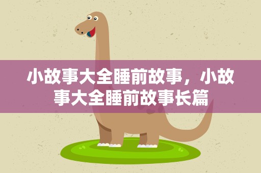 小故事大全睡前故事，小故事大全睡前故事长篇