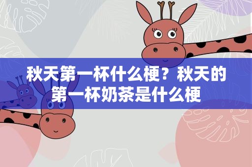 秋天第一杯什么梗？秋天的第一杯奶茶是什么梗
