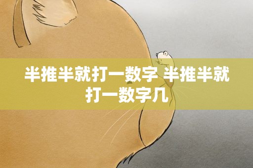 半推半就打一数字 半推半就打一数字几