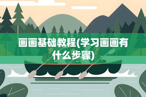 画画基础教程(学习画画有什么步骤)