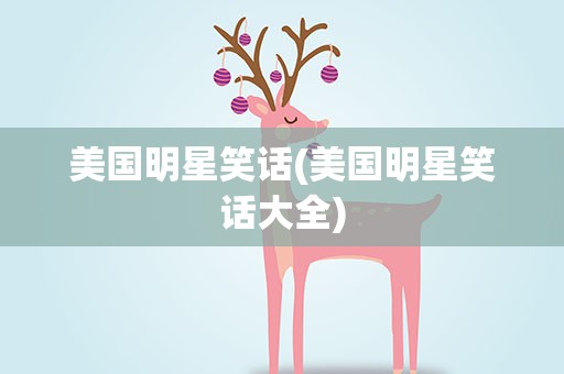 美国明星笑话(美国明星笑话大全)