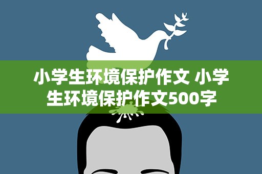 小学生环境保护作文 小学生环境保护作文500字