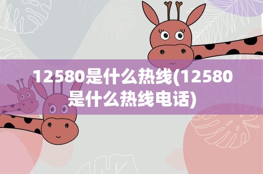 12580是什么热线(12580是什么热线电话)