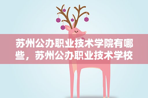 苏州公办职业技术学院有哪些，苏州公办职业技术学校有哪些