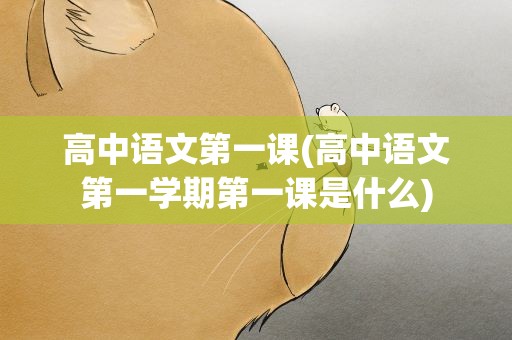 高中语文第一课(高中语文第一学期第一课是什么)