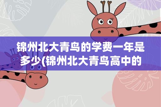 锦州北大青鸟的学费一年是多少(锦州北大青鸟高中的学费一年是多少)