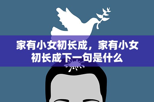 家有小女初长成，家有小女初长成下一句是什么