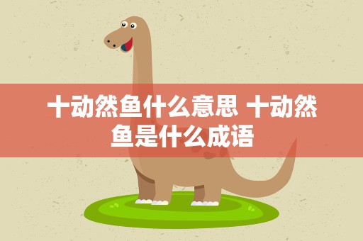 十动然鱼什么意思 十动然鱼是什么成语