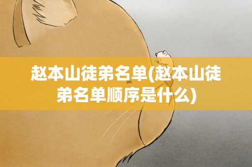 赵本山徒弟名单(赵本山徒弟名单顺序是什么)