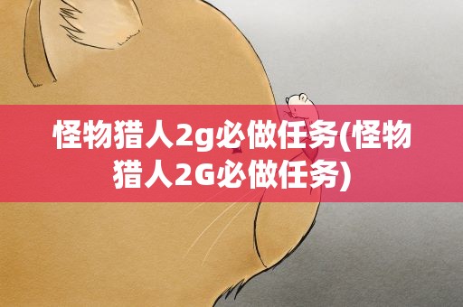 怪物猎人2g必做任务(怪物猎人2G必做任务)