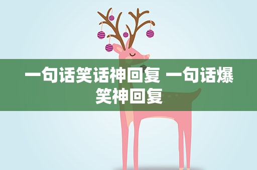 一句话笑话神回复 一句话爆笑神回复