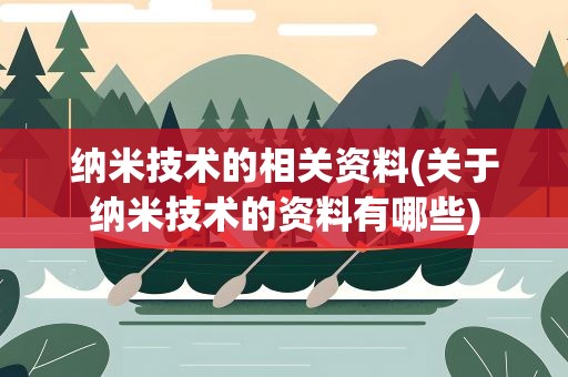 纳米技术的相关资料(关于纳米技术的资料有哪些)