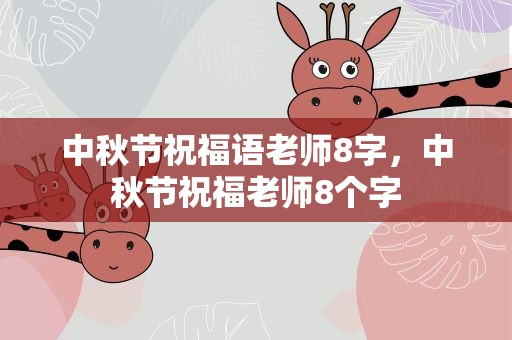 中秋节祝福语老师8字，中秋节祝福老师8个字