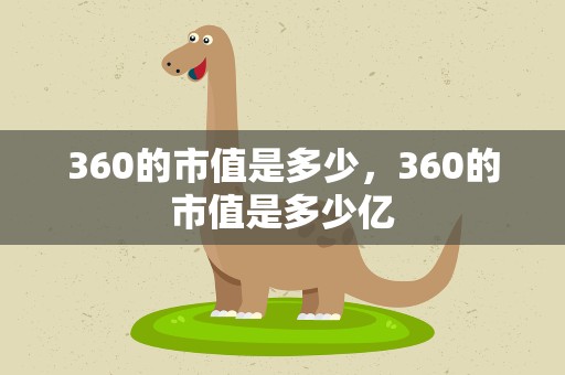 360的市值是多少，360的市值是多少亿