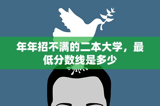 年年招不满的二本大学，最低分数线是多少