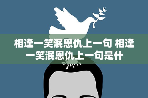 相逢一笑泯恩仇上一句 相逢一笑泯恩仇上一句是什
