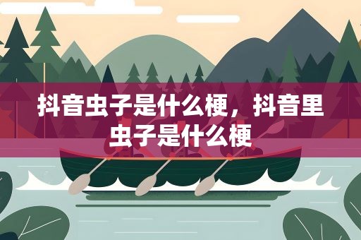 抖音虫子是什么梗，抖音里虫子是什么梗
