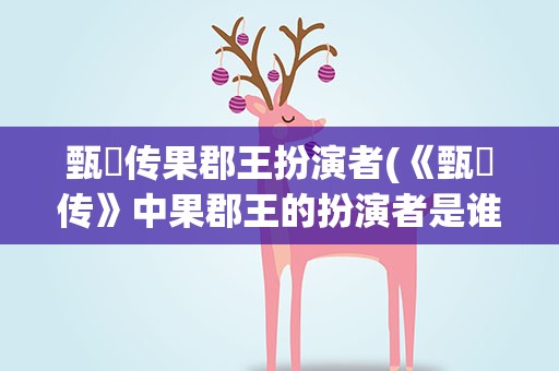 甄嬛传果郡王扮演者(《甄嬛传》中果郡王的扮演者是谁)