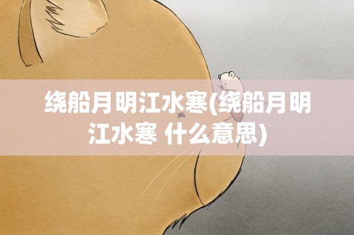 绕船月明江水寒(绕船月明江水寒 什么意思)