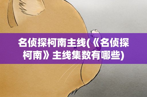名侦探柯南主线(《名侦探柯南》主线集数有哪些)