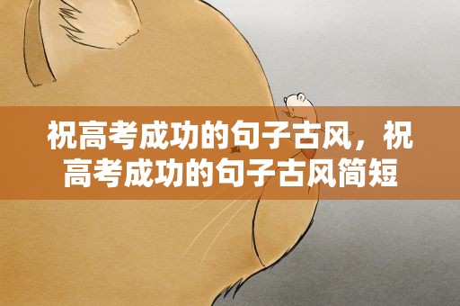 祝高考成功的句子古风，祝高考成功的句子古风简短