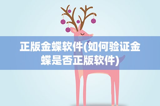 正版金蝶软件(如何验证金蝶是否正版软件)