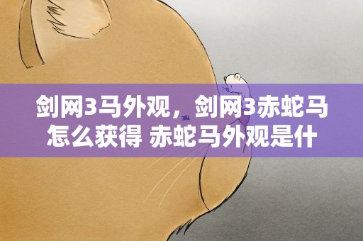 剑网3马外观，剑网3赤蛇马怎么获得 赤蛇马外观是什么样