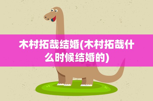 木村拓哉结婚(木村拓哉什么时候结婚的)