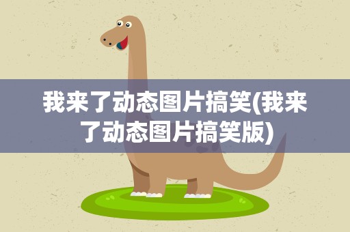 我来了动态图片搞笑(我来了动态图片搞笑版)
