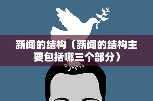新闻的结构（新闻的结构主要包括哪三个部分）
