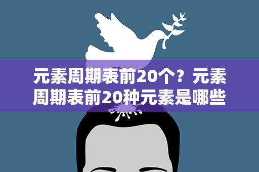 元素周期表前20个？元素周期表前20种元素是哪些
