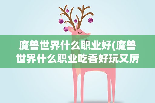 魔兽世界什么职业好(魔兽世界什么职业吃香好玩又厉害)