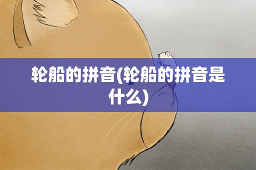 轮船的拼音(轮船的拼音是什么)
