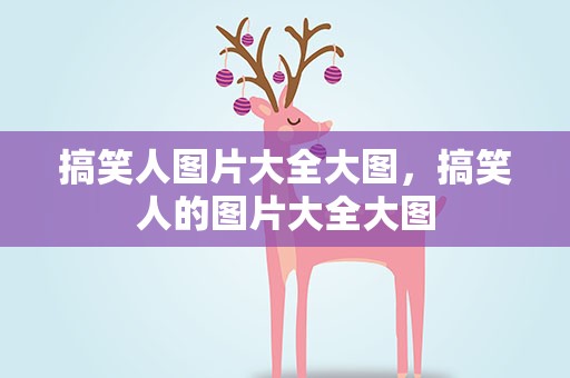 搞笑人图片大全大图，搞笑人的图片大全大图