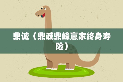 鼎诚（鼎诚鼎峰赢家终身寿险）