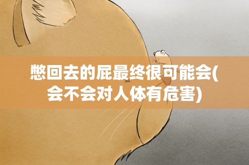 憋回去的屁最终很可能会(会不会对人体有危害)