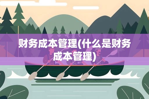 财务成本管理(什么是财务成本管理)