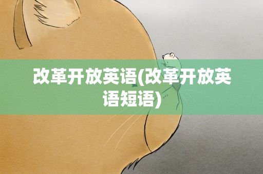改革开放英语(改革开放英语短语)