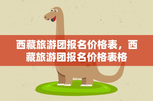 西藏旅游团报名价格表，西藏旅游团报名价格表格