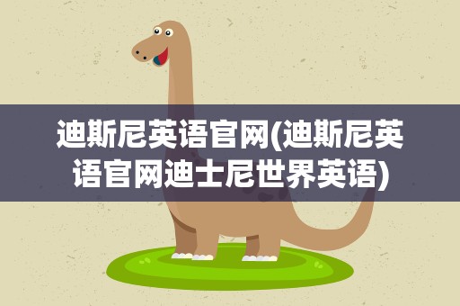 迪斯尼英语官网(迪斯尼英语官网迪士尼世界英语)