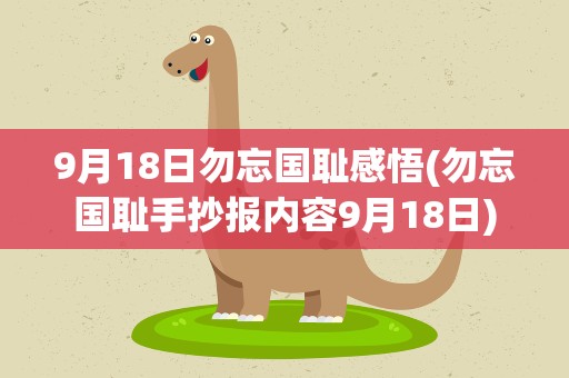 9月18日勿忘国耻感悟(勿忘国耻手抄报内容9月18日)