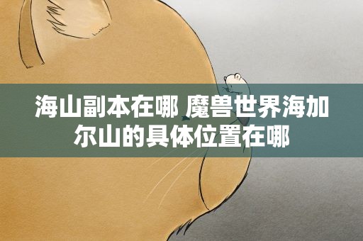海山副本在哪 魔兽世界海加尔山的具体位置在哪