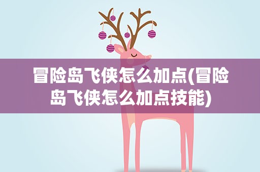 冒险岛飞侠怎么加点(冒险岛飞侠怎么加点技能)