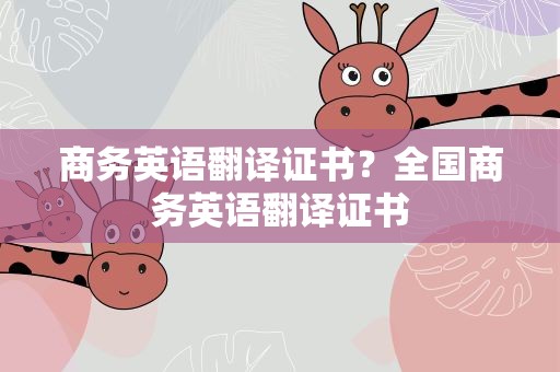 商务英语翻译证书？全国商务英语翻译证书