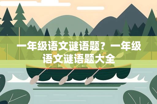 一年级语文谜语题？一年级语文谜语题大全