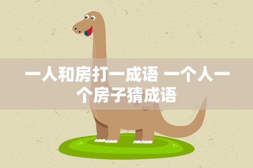 一人和房打一成语 一个人一个房子猜成语