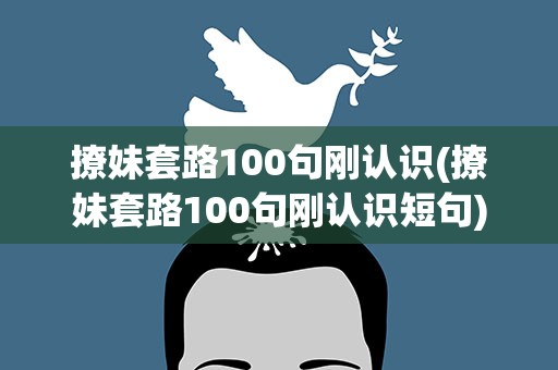 撩妹套路100句刚认识(撩妹套路100句刚认识短句)